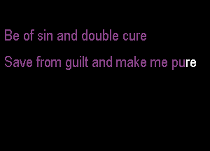 Be of sin and double cure

Save from guilt and make me pure