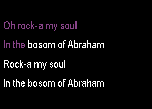 Oh rock-a my soul

In the bosom of Abraham

Rock-a my soul

In the bosom of Abraham