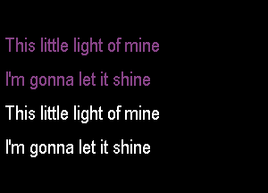 This little light of mine

I'm gonna let it shine

This little light of mine

I'm gonna let it shine