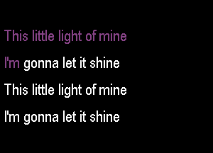 This little light of mine

I'm gonna let it shine

This little light of mine

I'm gonna let it shine