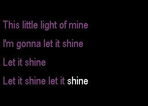 This little light of mine

I'm gonna let it shine
Let it shine

Let it shine let it shine