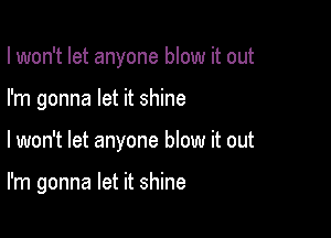 I won't let anyone blow it out

I'm gonna let it shine

lwon't let anyone blow it out

I'm gonna let it shine