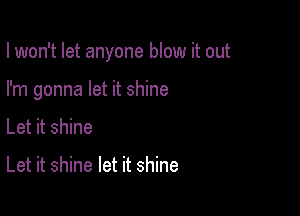 I won't let anyone blow it out

I'm gonna let it shine
Let it shine

Let it shine let it shine