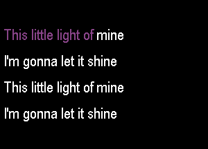 This little light of mine

I'm gonna let it shine

This little light of mine

I'm gonna let it shine