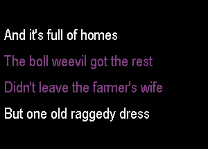 And it's full of homes
The boll weevil got the rest

Didn't leave the farmers wife

But one old raggedy dress