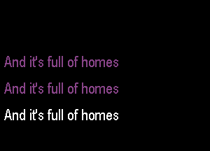 And it's full of homes

And ifs full of homes
And it's full of homes