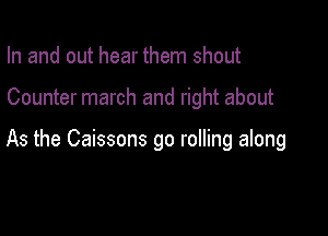 In and out hear them shout

Counter march and right about

As the Caissons go rolling along