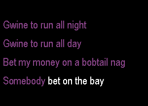 Gwine to run all night

Gwine to run all day

Bet my money on a bobtail nag

Somebody bet on the bay