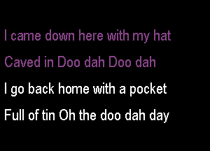 I came down here with my hat
Caved in Dec dah Doo dah

I go back home with a pocket
Full of tin Oh the doc dah day