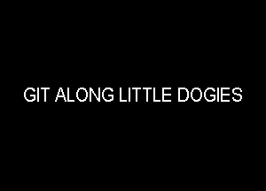 GIT ALONG LITTLE DOGIES