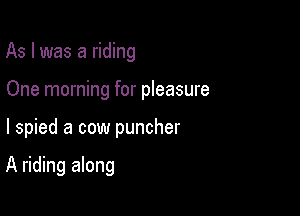 As I was a riding

One morning for pleasure

I spied a cow puncher

A riding along