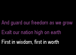 And guard our freedom as we grow

Exalt our nation high on earth

First in wisdom, mst in worth