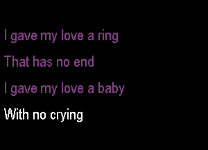 I gave my love a ring

That has no end

I gave my love a baby

With no crying