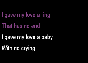 I gave my love a ring

That has no end

I gave my love a baby

With no crying