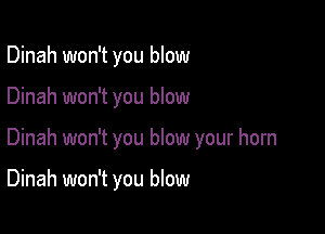 Dinah won't you blow
Dinah won't you blow

Dinah won't you blow your horn

Dinah won't you blow
