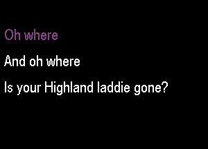 Oh where
And oh where

Is your Highland laddie gone?
