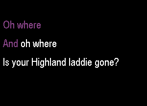 Oh where
And oh where

Is your Highland laddie gone?