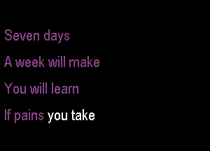 Seven days
A week will make

You will learn

If pains you take