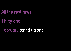 All the rest have
Thirty one

February stands alone