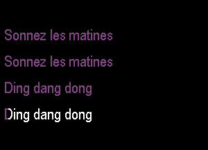 Sonnez les matines
Sonnez les matines

Ding dang dong

Ding dang dong