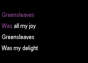 Greensleeves
Was all my joy

Greensleeves

Was my delight