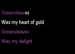 Greensleeves
Was my heart of gold

Greensleeves

Was my delight
