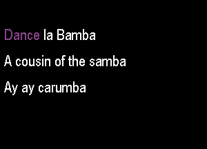 Dance la Bamba

A cousin of the samba

Ay ay carumba