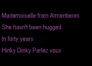 Mademoiselle from Armentieres
She hasn't been hugged
In forty years

Hinky Dinky Parlez vous