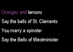 Oranges and lemons
Say the bells of St. Clements

You marry a spinster
Say the Bells of Westminister