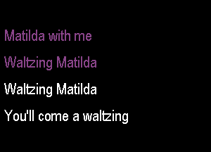 Matilda with me
Waltzing Matilda

Waltzing Matilda

You'll come a waltzing