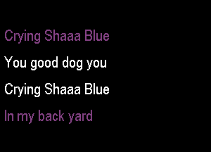 Crying Shaaa Blue
You good dog you

Crying Shaaa Blue

In my back yard