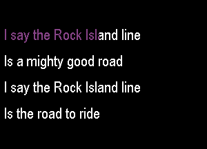 I say the Rock Island line

Is a mighty good road

I say the Rock Island line

Is the road to ride