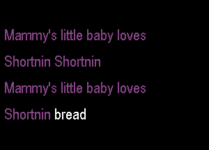 Mammst little baby loves
Shortnin Shortnin

Mammy's little baby loves
Shortnin bread
