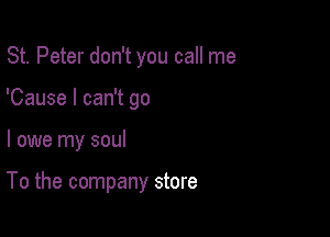 St. Peter don't you call me
'Cause I can't go

I owe my soul

To the company store