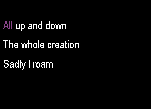 All up and down

The whole creation

Sadly I roam