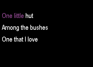 One little hut
Among the bushes

One that I love