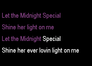 Let the Midnight Special
Shine her light on me
Let the Midnight Special

Shine her ever lovin light on me