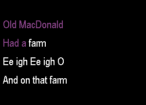 Old MacDonald

Had a farm

Ee igh Ee igh 0
And on that farm