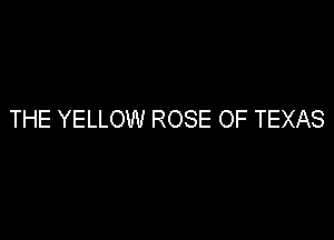 THE YELLOW ROSE OF TEXAS