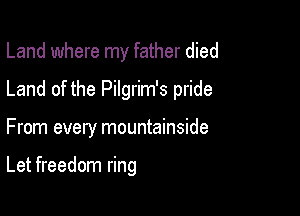 Land where my father died

Land of the Pilgrim's pride
From every mountainside

Let freedom ring