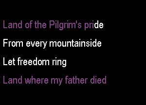 Land of the Pilgrim's pride
From every mountainside

Let freedom ring

Land where my father died