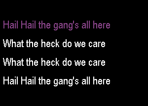 Hail Hail the gang's all here
What the heck do we care
What the heck do we care

Hail Hail the gang's all here