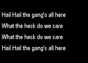 Hail Hail the gang's all here
What the heck do we care
What the heck do we care

Hail Hail the gang's all here