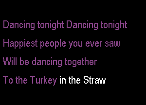 Dancing tonight Dancing tonight

Happiest people you ever saw
Will be dancing together
To the Turkey in the Straw