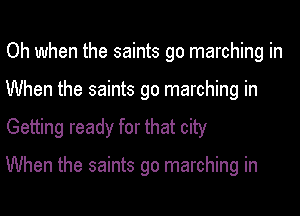 Oh when the saints go marching in
When the saints go marching in
Getting ready for that city

When the saints go marching in