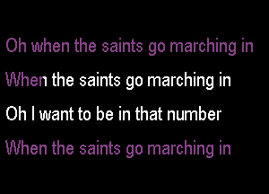 Oh when the saints go marching in
When the saints go marching in
Oh I want to be in that number

When the saints go marching in