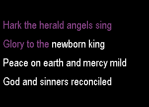 Hark the herald angels sing

Glory to the newborn king

Peace on earth and mercy mild

God and sinners reconciled