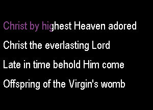 Christ by highest Heaven adored

Christ the everlasting Lord

Late in time behold Him come

Offspring of the Virgin's womb