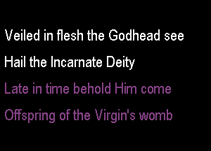 Veiled in flesh the Godhead see
Hail the Incarnate Deity

Late in time behold Him come

Offspring of the Virgin's womb