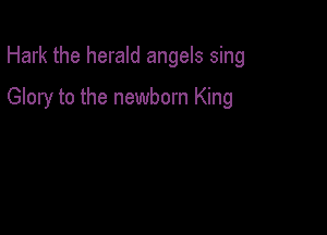 Hark the herald angels sing

Glory to the newborn King